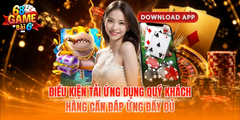 Tải app 68 Game Bài Nhanh Nhất Cho Điện Thoại Android Và IOS 1 Điều kiện tải ứng dụng quý khách hàng cần đáp ứng đầy đủ
