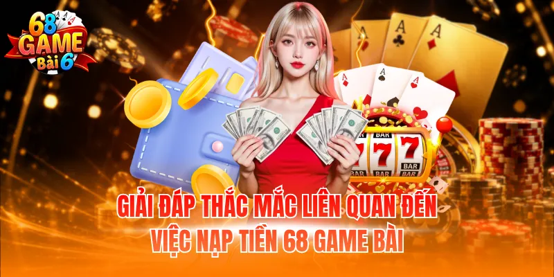 Nạp Tiền 68 Game Bài – Cách Giao Dịch Tiết Kiệm Thời Gian 4 Giải đáp thắc mắc liên quan đến việc nạp tiền 68 Game Bài