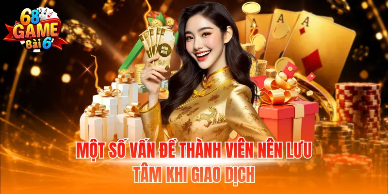 Nạp Tiền 68 Game Bài – Cách Giao Dịch Tiết Kiệm Thời Gian 3 Một số vấn đề thành viên nên lưu tâm khi giao dịch