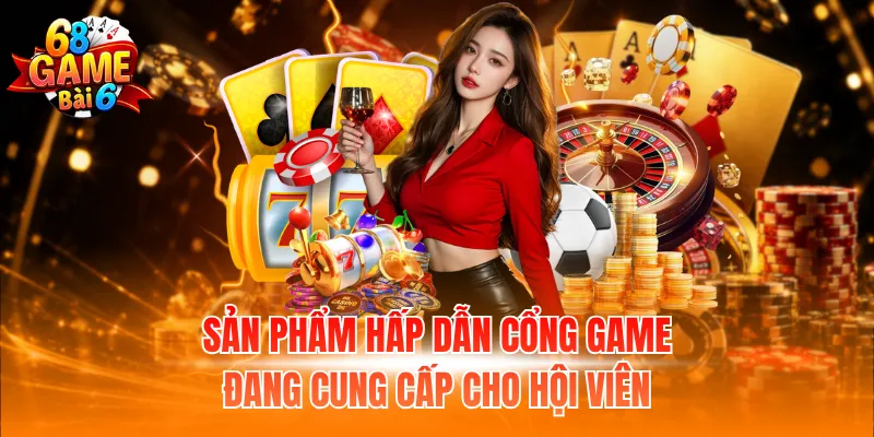 Sản phẩm hấp dẫn cổng game đang cung cấp cho hội viên